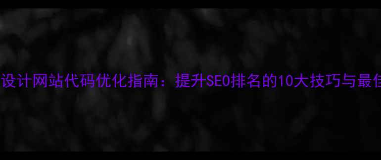 图片 扁平化设计网站代码优化指南：提升SEO排名的10大技巧与最佳实践2