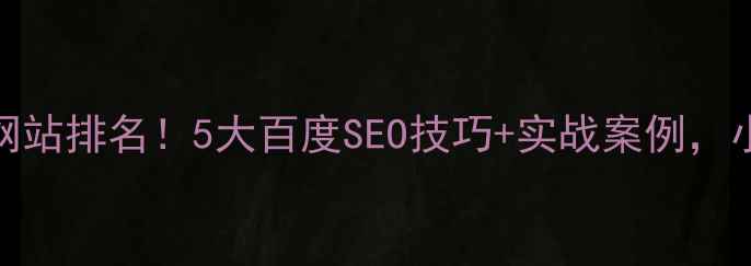 图片 手把手教你优化网站排名！5大百度SEO技巧+实战案例，小白也能快速上手