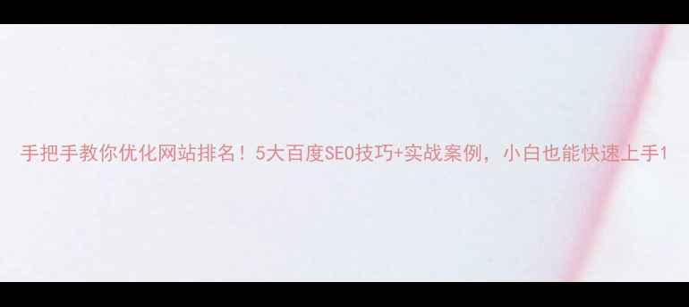 图片 手把手教你优化网站排名！5大百度SEO技巧+实战案例，小白也能快速上手1