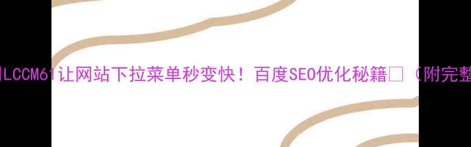 图片 手把手教你用LCCM61让网站下拉菜单秒变快！百度SEO优化秘籍💻（附完整实操步骤）1