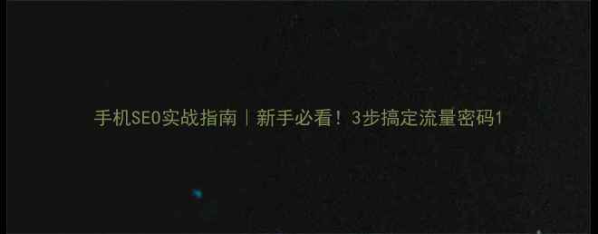 图片 手机SEO实战指南｜新手必看！3步搞定流量密码1