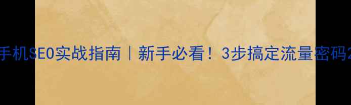 图片 手机SEO实战指南｜新手必看！3步搞定流量密码2