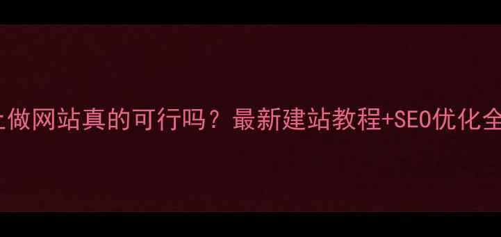 图片 手机上做网站真的可行吗？最新建站教程+SEO优化全攻略1