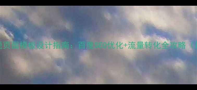 图片 手机专题页面模板设计指南：百度SEO优化+流量转化全攻略（最新版）