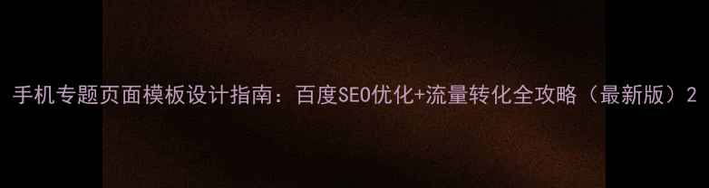图片 手机专题页面模板设计指南：百度SEO优化+流量转化全攻略（最新版）2