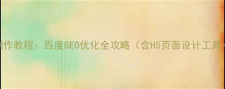 图片 手机公众号网页制作教程：百度SEO优化全攻略（含H5页面设计工具+流量提升技巧）2