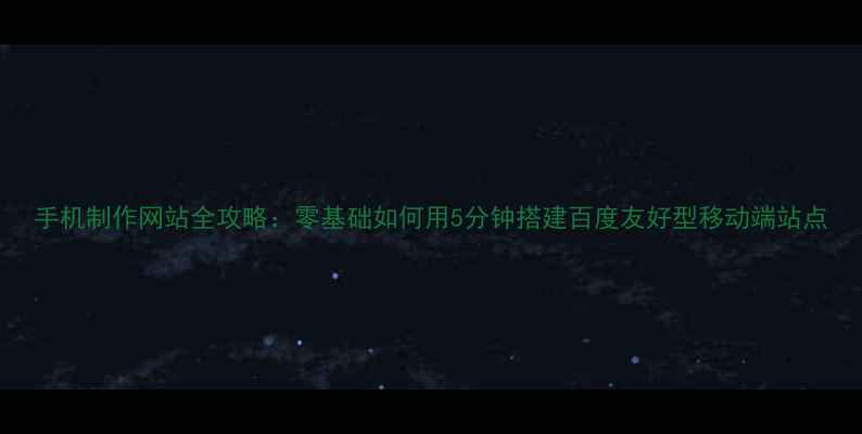 图片 手机制作网站全攻略：零基础如何用5分钟搭建百度友好型移动端站点