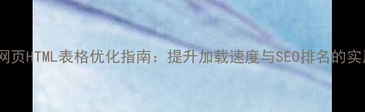 图片 手机端网页HTML表格优化指南：提升加载速度与SEO排名的实用技巧2