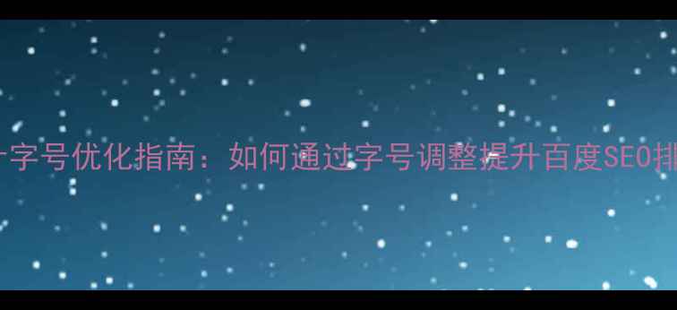 图片 手机端网页设计字号优化指南：如何通过字号调整提升百度SEO排名与用户体验1