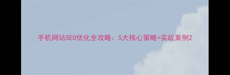 图片 手机网站SEO优化全攻略：5大核心策略+实战案例2