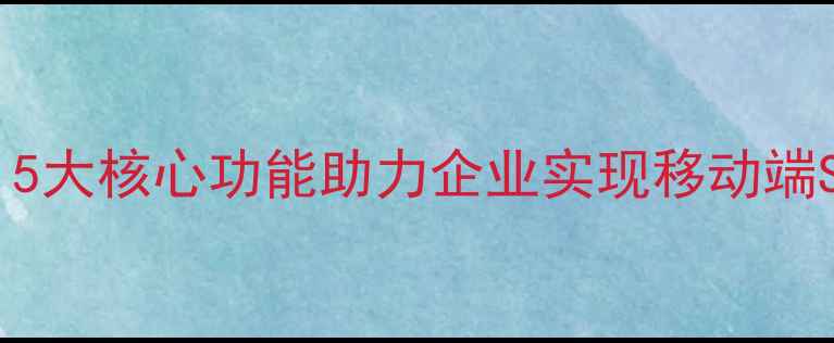 图片 手机网站优化工具全：5大核心功能助力企业实现移动端SEO优化与转化率提升2