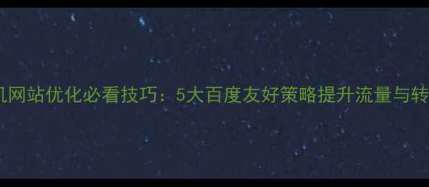 图片 手机网站优化必看技巧：5大百度友好策略提升流量与转化1