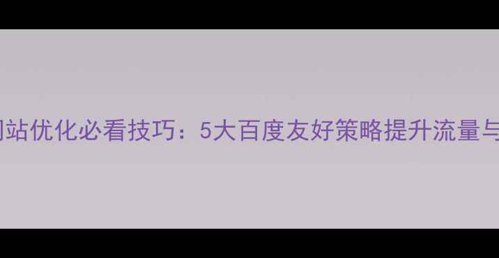 图片 手机网站优化必看技巧：5大百度友好策略提升流量与转化2