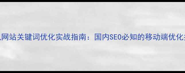 图片 手机网站关键词优化实战指南：国内SEO必知的移动端优化技巧