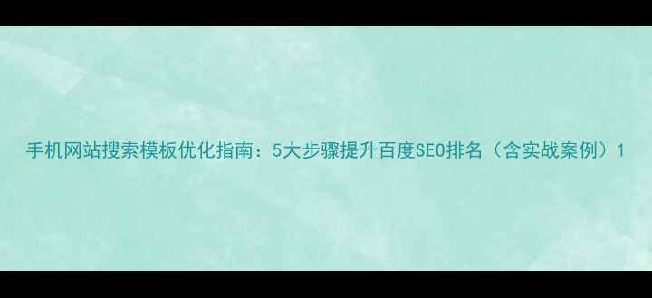 图片 手机网站搜索模板优化指南：5大步骤提升百度SEO排名（含实战案例）1