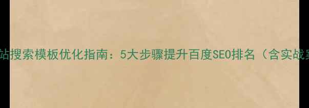 图片 手机网站搜索模板优化指南：5大步骤提升百度SEO排名（含实战案例）2