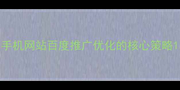 图片 手机网站百度推广优化的核心策略1