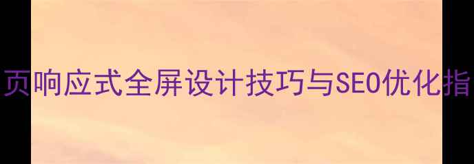 图片 手机网页响应式全屏设计技巧与SEO优化指南📱✨