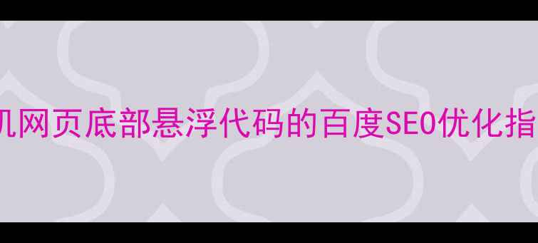 图片 手机网页底部悬浮代码的百度SEO优化指南2