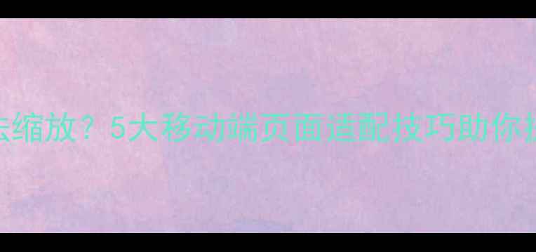 图片 手机网页无法缩放？5大移动端页面适配技巧助你提升SEO排名2