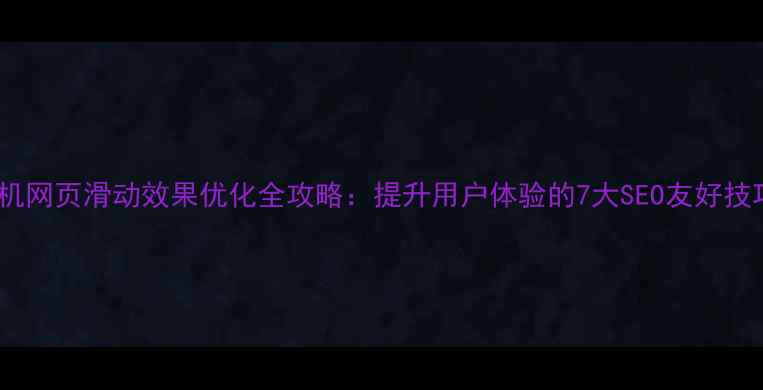 图片 手机网页滑动效果优化全攻略：提升用户体验的7大SEO友好技巧1