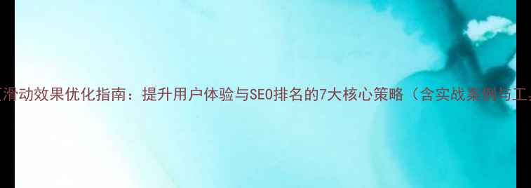 图片 手机网页滑动效果优化指南：提升用户体验与SEO排名的7大核心策略（含实战案例与工具推荐）