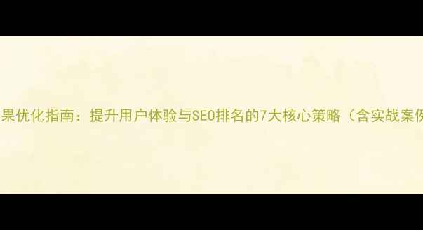 图片 手机网页滑动效果优化指南：提升用户体验与SEO排名的7大核心策略（含实战案例与工具推荐）1