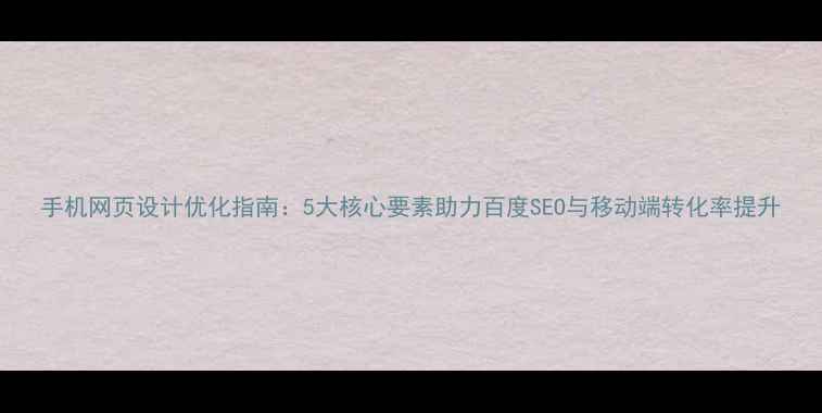图片 手机网页设计优化指南：5大核心要素助力百度SEO与移动端转化率提升