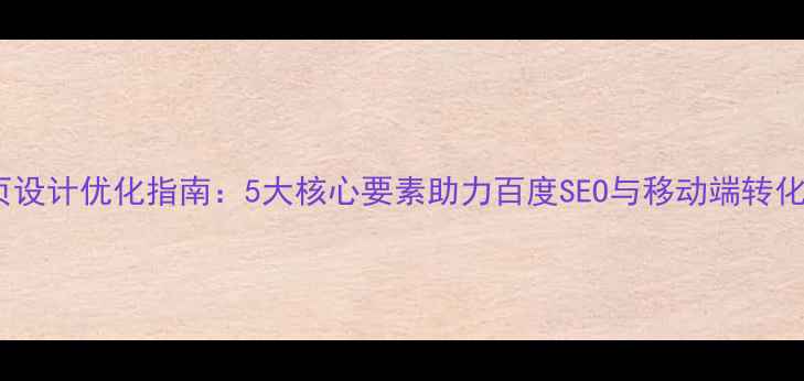 图片 手机网页设计优化指南：5大核心要素助力百度SEO与移动端转化率提升1