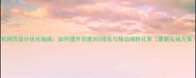 图片 手机网页设计优化指南：如何提升百度SEO排名与移动端转化率（最新实操方案）2