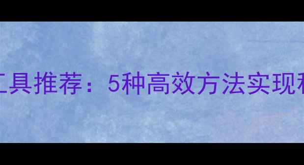 图片 手机网页转码工具推荐：5种高效方法实现移动端完美适配