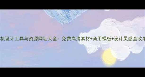 图片 手机设计工具与资源网址大全：免费高清素材+商用模板+设计灵感全收录1