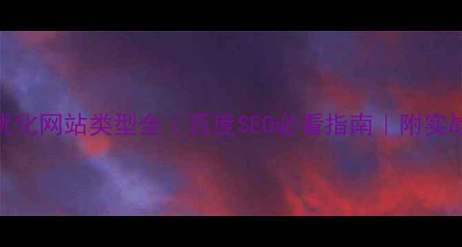 图片 手绘优化网站类型全｜百度SEO必看指南｜附实战案例