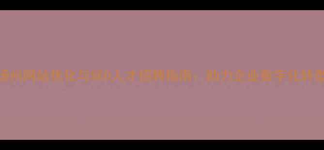 图片 扬州网站优化与SEO人才招聘指南：助力企业数字化转型