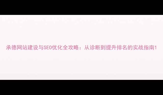图片 承德网站建设与SEO优化全攻略：从诊断到提升排名的实战指南1