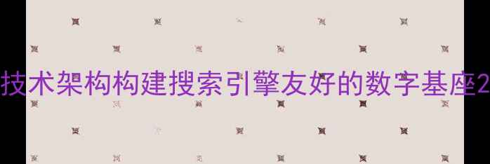 图片 技术架构构建搜索引擎友好的数字基座2