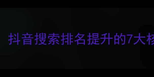 图片 抖音SEO优化全攻略：抖音搜索排名提升的7大核心策略与实战指南2