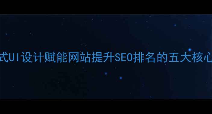 图片 抖音式UI设计赋能网站提升SEO排名的五大核心策略