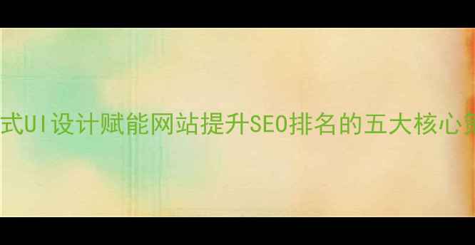 图片 抖音式UI设计赋能网站提升SEO排名的五大核心策略2