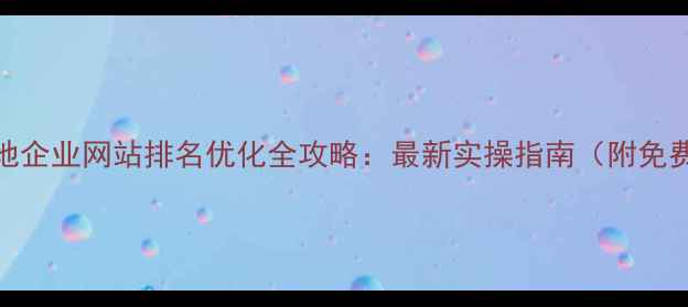 图片 抚州本地企业网站排名优化全攻略：最新实操指南（附免费工具）