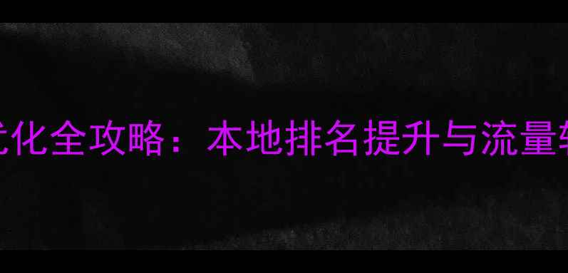 图片 抚顺企业网站优化全攻略：本地排名提升与流量转化的实战指南