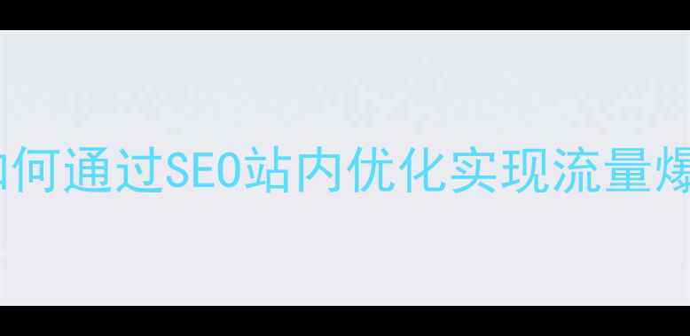 图片 抚顺本地企业如何通过SEO站内优化实现流量爆发？实操指南1