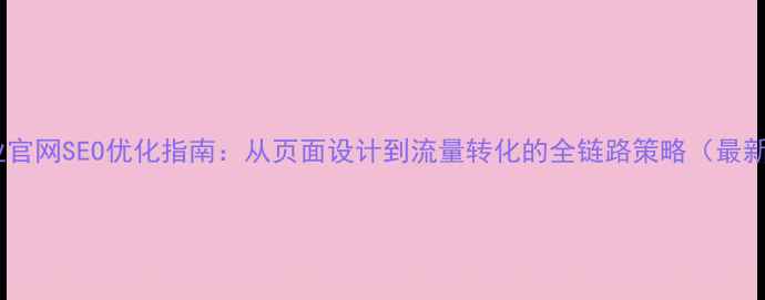 图片 招商加盟企业官网SEO优化指南：从页面设计到流量转化的全链路策略（最新实操方案）1
