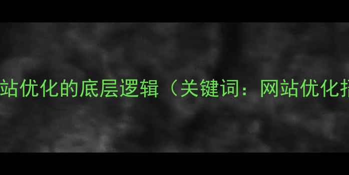 图片 招商品牌网站优化的底层逻辑（关键词：网站优化招商品牌）1