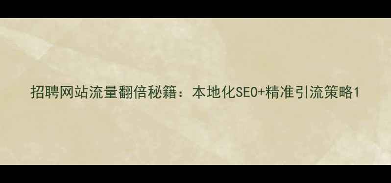 图片 招聘网站流量翻倍秘籍：本地化SEO+精准引流策略1