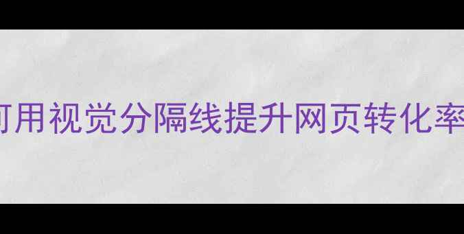 图片 排版设计线：如何用视觉分隔线提升网页转化率（附设计指南）1
