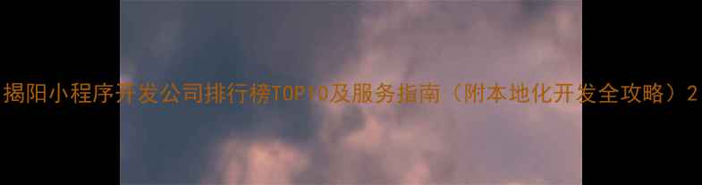 图片 揭阳小程序开发公司排行榜TOP10及服务指南（附本地化开发全攻略）2