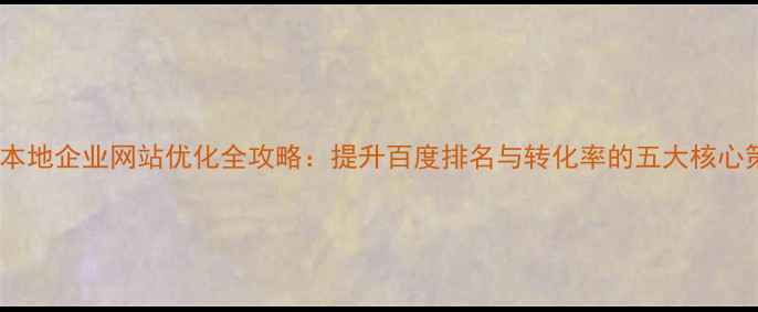 图片 揭阳本地企业网站优化全攻略：提升百度排名与转化率的五大核心策略1