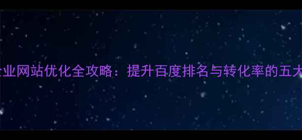 图片 揭阳本地企业网站优化全攻略：提升百度排名与转化率的五大核心策略2