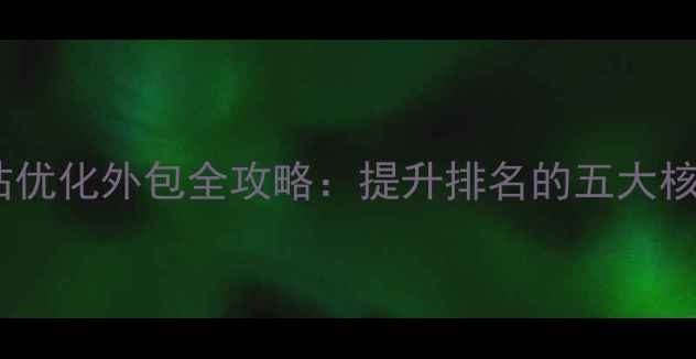 图片 搜狗网站优化外包全攻略：提升排名的五大核心策略2